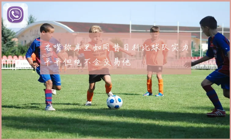 名嘴称库里如同昔日科比球队实力平平但绝不会交易他