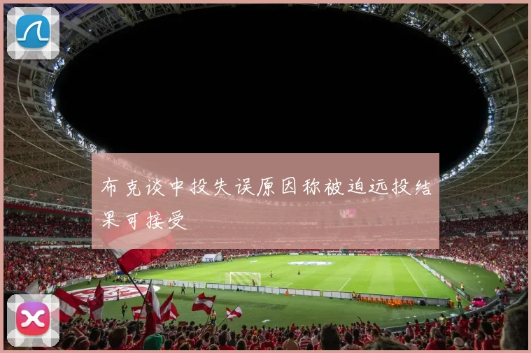 布克谈中投失误原因称被迫远投结果可接受
