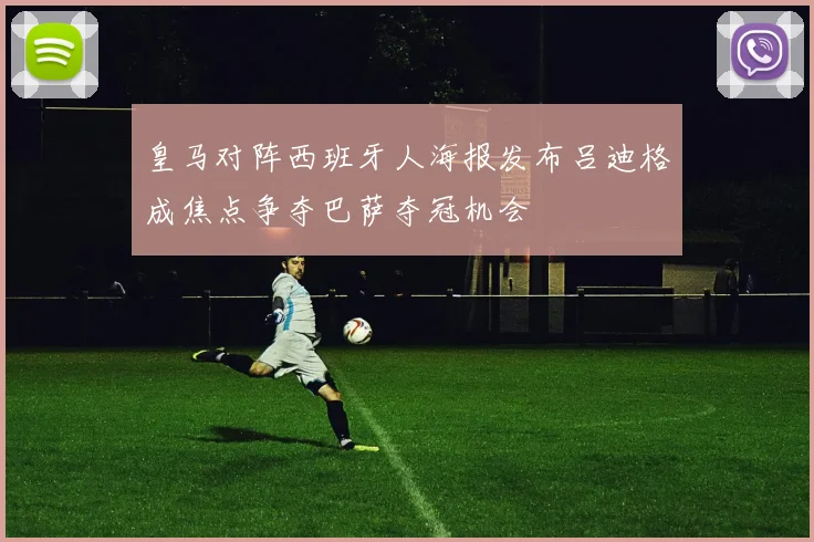 皇马对阵西班牙人海报发布吕迪格成焦点争夺巴萨夺冠机会