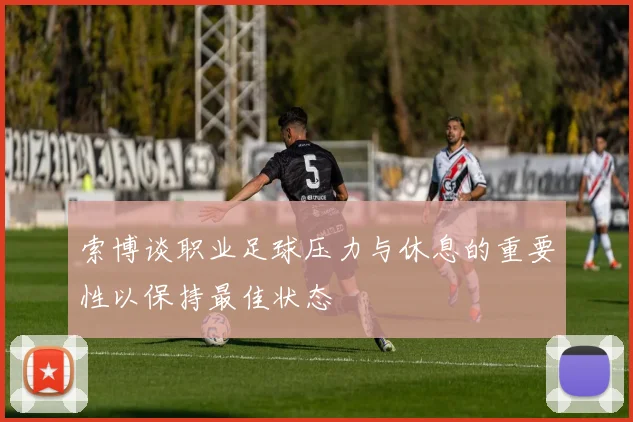 索博谈职业足球压力与休息的重要性以保持最佳状态