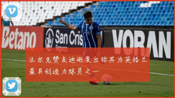 法尔克赞麦迪逊复出称其为英格兰最具创造力球员之一