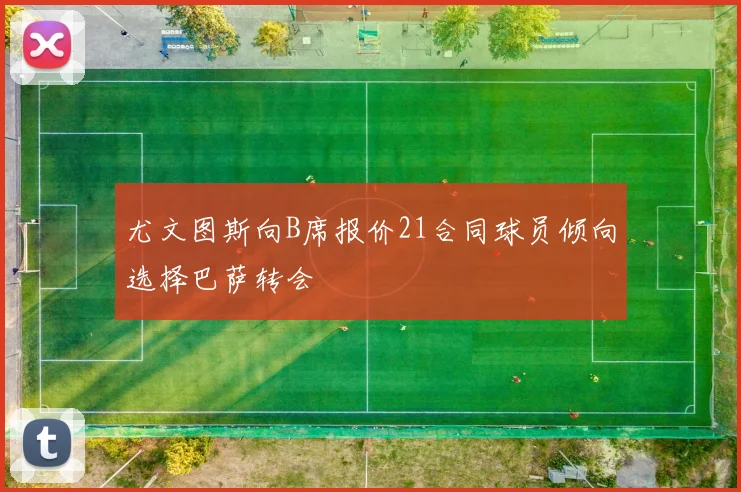 尤文图斯向B席报价21合同球员倾向选择巴萨转会