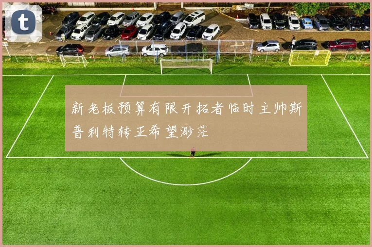 新老板预算有限开拓者临时主帅斯普利特转正希望渺茫