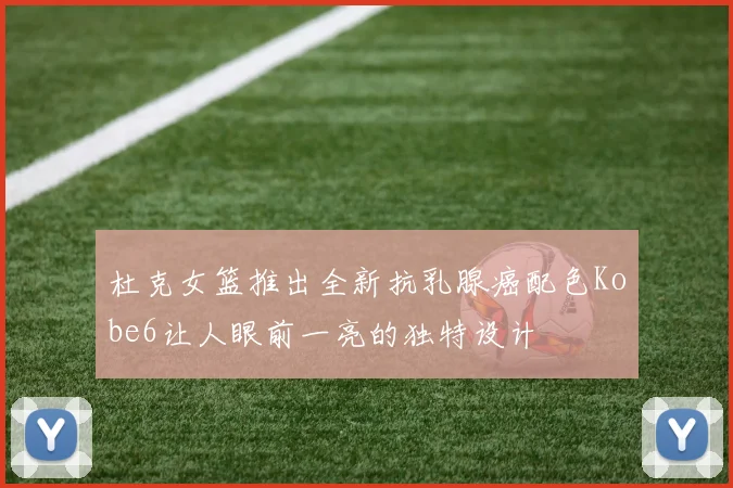 杜克女篮推出全新抗乳腺癌配色Kobe6让人眼前一亮的独特设计